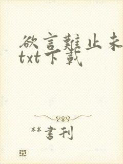 欲言难止未删减txt下载