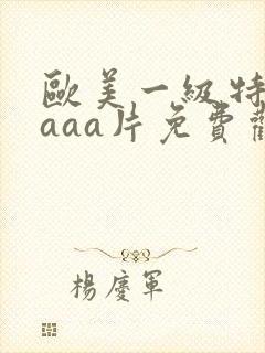 欧美一级特黄aaaa片免费观看