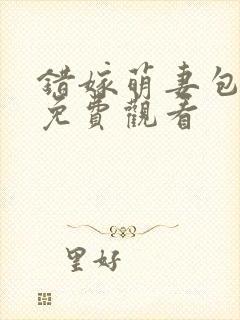 错嫁萌妻包甜的免费观看