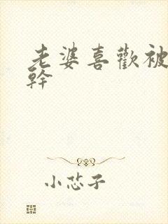 老婆喜欢被黑人干