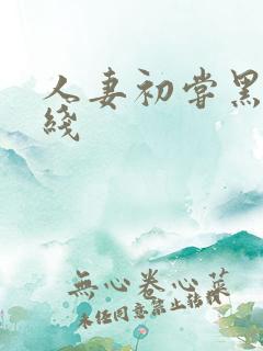 人妻初尝黑人在线