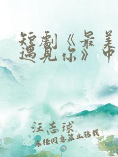 短剧《最美时候遇见你》中魏语娴的