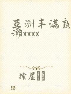 亚洲丰满熟妇高潮xxxx