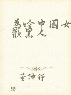 为啥中国女人喜欢黑人