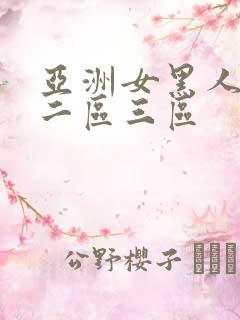 亚洲女黑人一区二区三区