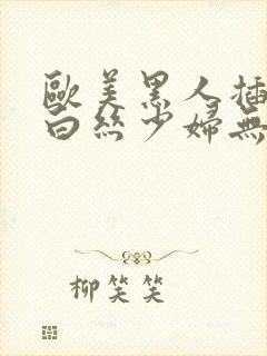 欧美黑人插日本白丝少妇无m