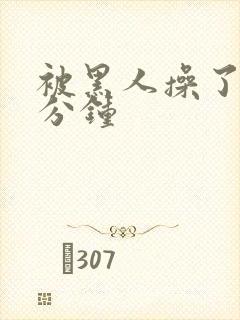 被黑人操了三十分钟