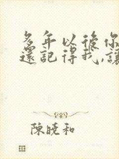 多年以后你是否还记得我,让我为你唱首歌