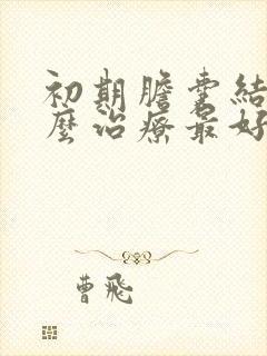 初期胆囊结石怎么治疗最好的方法