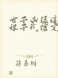 世子凶猛这个小娘子我抢定了41