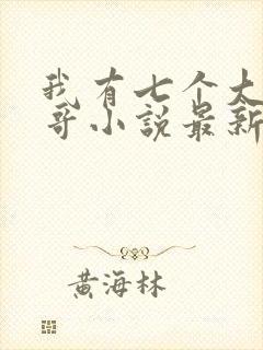 我有七个大佬哥哥小说最新章节免费阅读全文