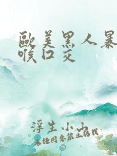 欧美黑人暴力深喉囗交