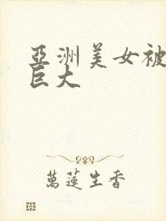 亚洲美女被黑人巨大