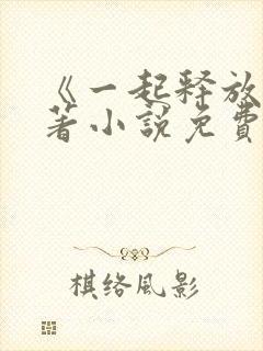 《一起释放》原著小说免费阅读