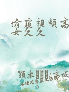 偷窥视频高潮美女久久