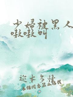 少妇被黑人整的嗷嗷叫