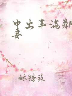 中出丰满邻居人妻