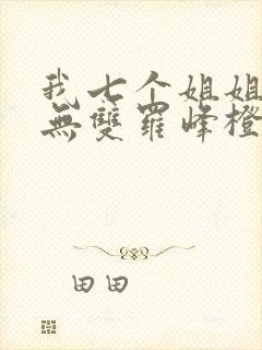 我七个姐姐绝世无双罗峰橙年岁月