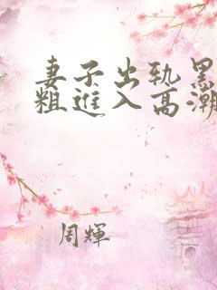 妻子出轨黑人巨粗进入高潮视频