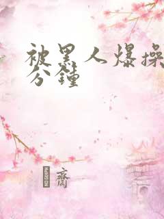 被黑人爆操30分钟