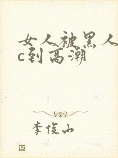 女人被黑人狂躁c到高潮