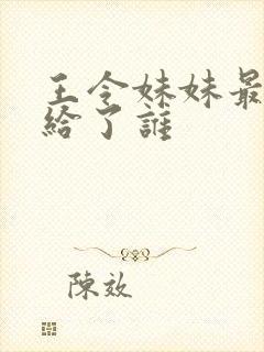 王令妹妹最后嫁给了谁