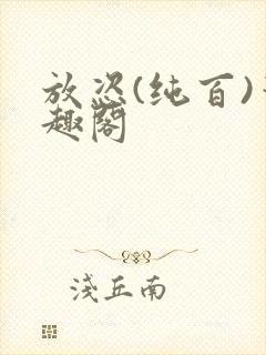 放恣(纯百)笔趣阁