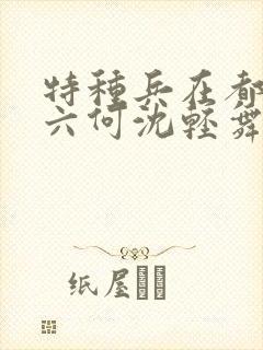 特种兵在都市陈六何沈轻舞最新章节