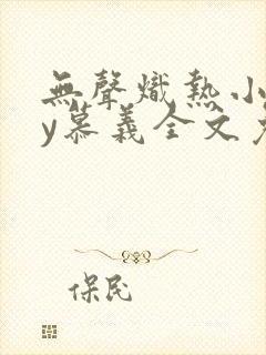 无声炽热小说by慕义全文免费阅读