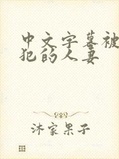 中文字幕被公侵犯的人妻