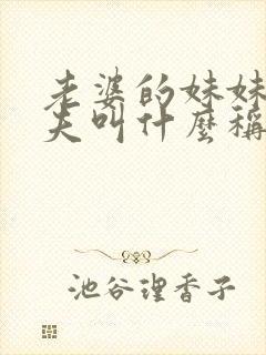 老婆的妹妹的丈夫叫什么称谓