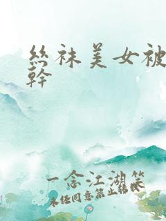 丝袜美女被黑人干