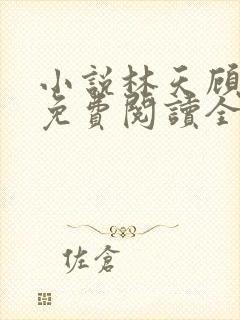 小说林天顾悦瑶免费阅读全文最新章节