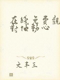 在线免费观看别对他动心