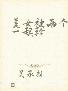 美女被两个黑人一起干