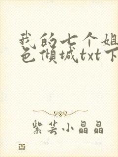 我的七个姐姐绝色倾城txt下载 下载