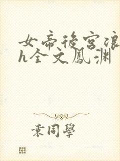 女帝后宫浪荡史h全文凤渊