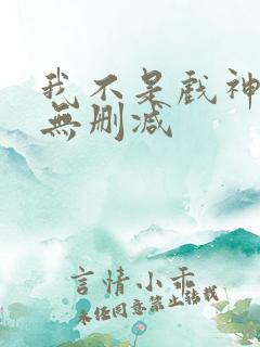 我不是戏神小说无删减