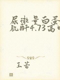 尿微量白蛋白/肌酐4.73高吗?