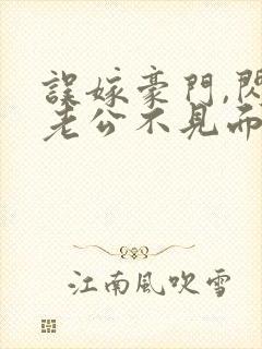 误嫁豪门,闪婚老公不见面 完本