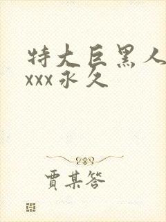特大巨黑人吊性xxx永久