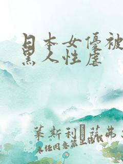 日本女优被多个黑人性虐