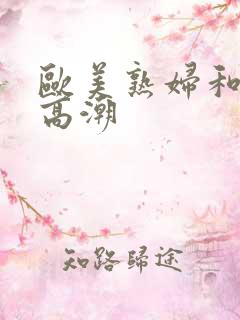 欧美熟妇和黑人高潮