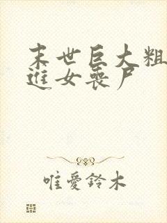 末世巨大粗物挺进女丧尸