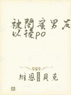 被闺蜜男友上错以后po