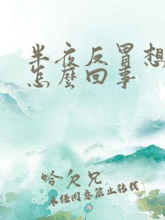 半夜反胃想吐是怎么回事