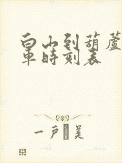 白山到葫芦岛火车时刻表