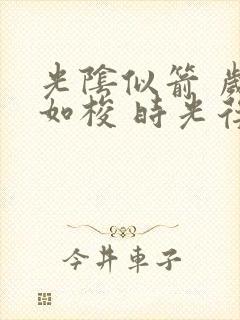 光阴似箭 岁月如梭 时光荏苒,转眼即逝