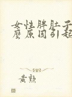 女性胖肚子是什么原因引起的