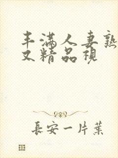 丰满人妻熟妇乱又精品视